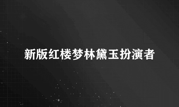 新版红楼梦林黛玉扮演者