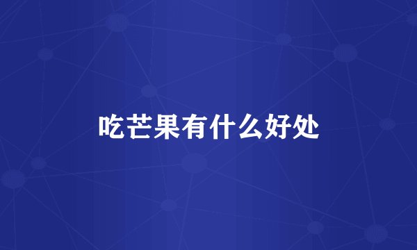 吃芒果有什么好处