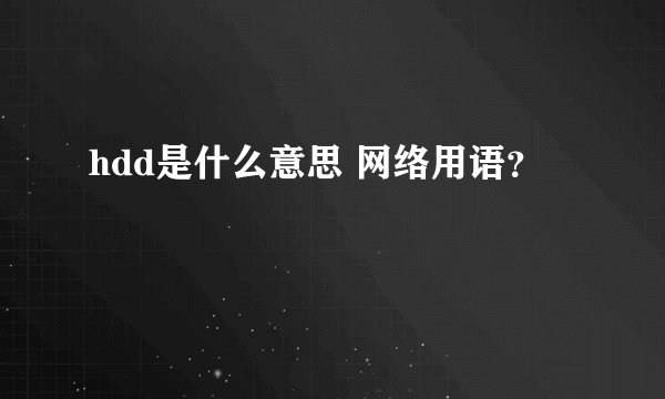 hdd是什么意思 网络用语？
