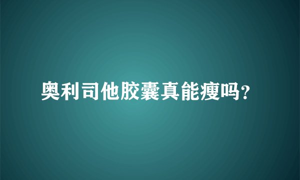 奥利司他胶囊真能瘦吗？