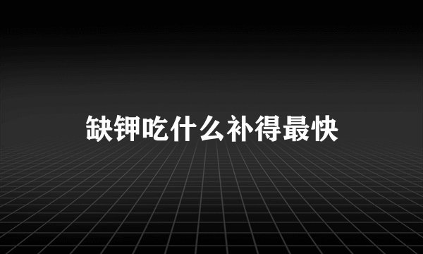 缺钾吃什么补得最快