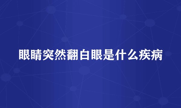 眼睛突然翻白眼是什么疾病
