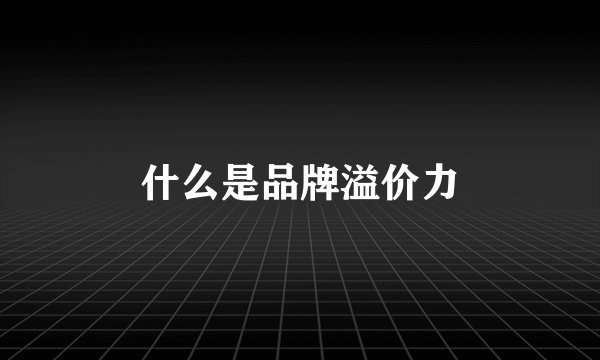 什么是品牌溢价力