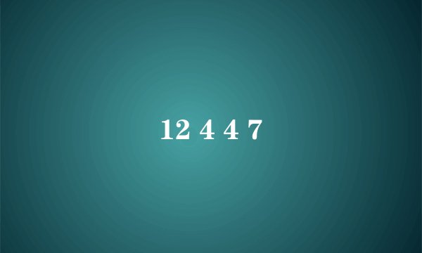 12 4 4 7