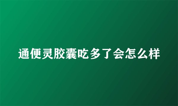 通便灵胶囊吃多了会怎么样