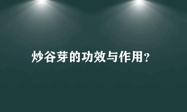 炒谷芽的功效与作用？