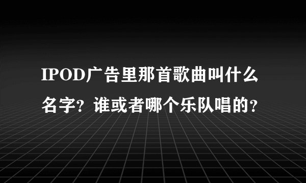 IPOD广告里那首歌曲叫什么名字?谁或者哪个乐队唱的?