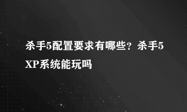 杀手5配置要求有哪些?杀手5XP系统能玩吗