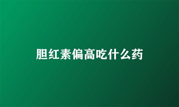 胆红素偏高吃什么药