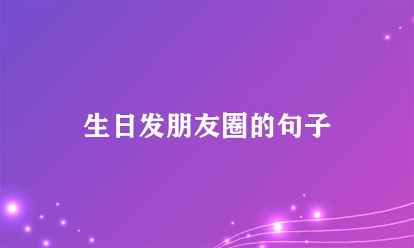 生日发朋友圈的句子