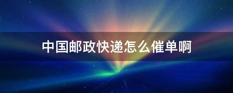 中国邮政快递怎么催单啊