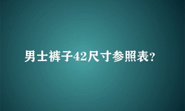 男士裤子42尺寸参照表？