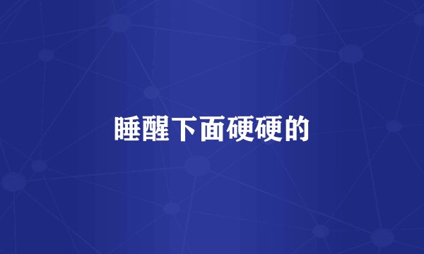 睡醒下面硬硬的