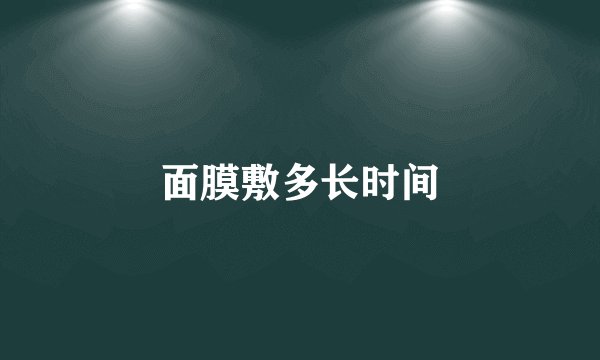 面膜敷多长时间