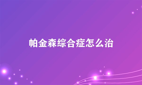 帕金森综合症怎么治