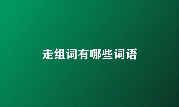 走组词有哪些词语
