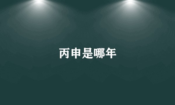 丙申是哪年