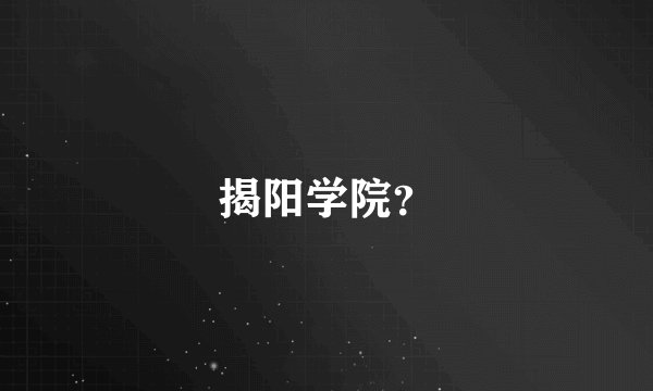 揭阳学院？