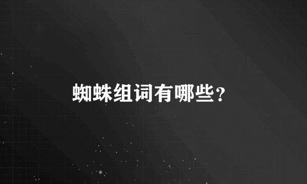 蜘蛛组词有哪些？
