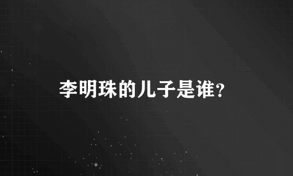 李明珠的儿子是谁?