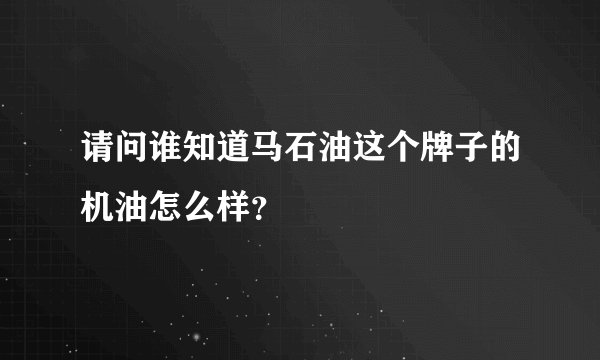 请问谁知道马石油这个牌子的机油怎么样？