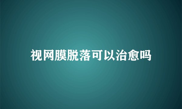 视网膜脱落可以治愈吗