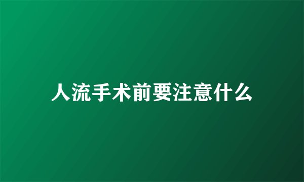 人流手术前要注意什么