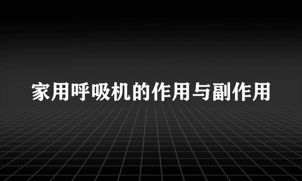 家用呼吸机的作用与副作用
