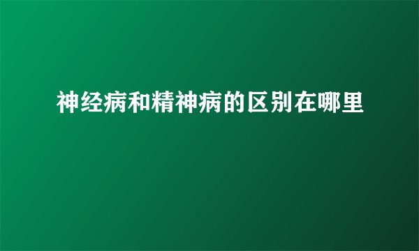 神经病和精神病的区别在哪里