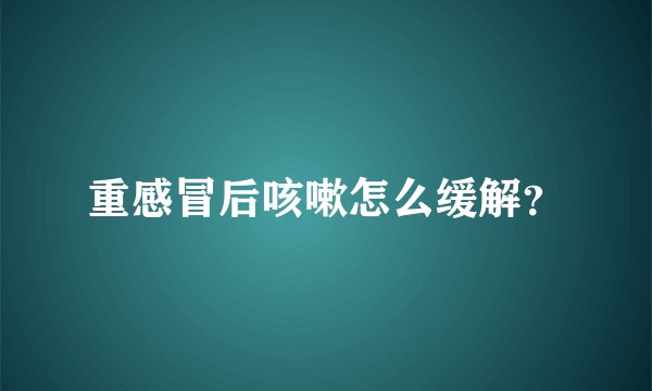 重感冒后咳嗽怎么缓解？