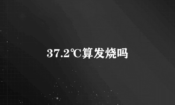 37.2℃算发烧吗