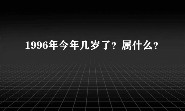 1996年今年几岁了？属什么？
