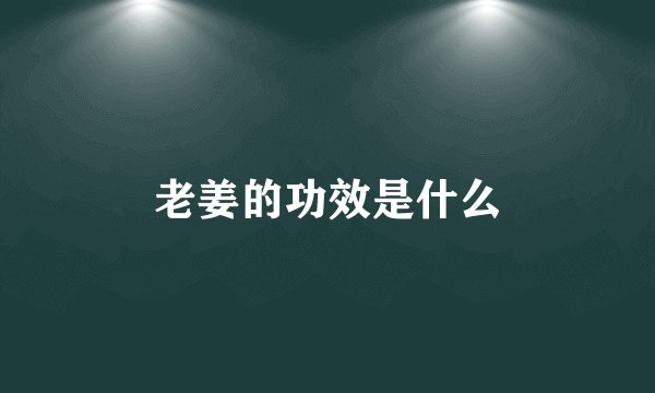 老姜的功效是什么
