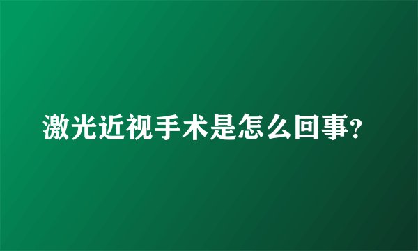 激光近视手术是怎么回事?