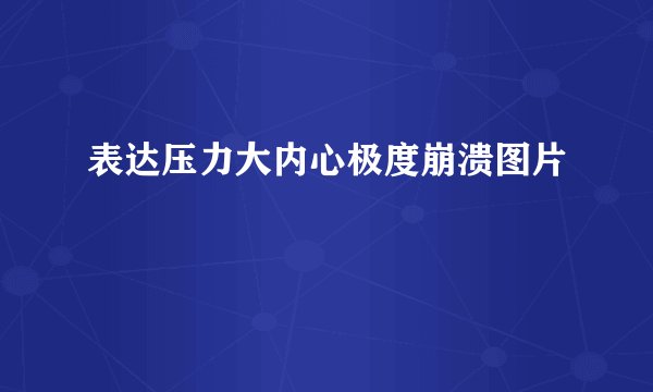 表达压力大内心极度崩溃图片
