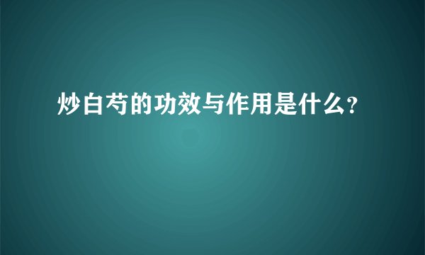 炒白芍的功效与作用是什么？