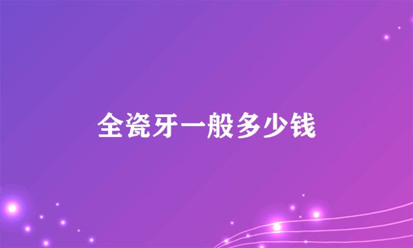 全瓷牙一般多少钱