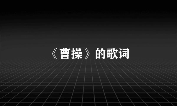 《曹操》的歌词