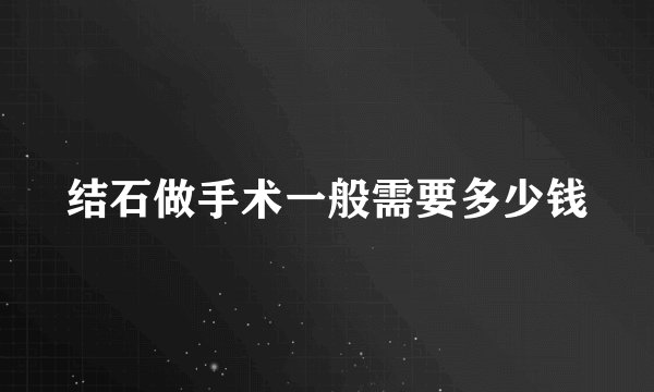 结石做手术一般需要多少钱