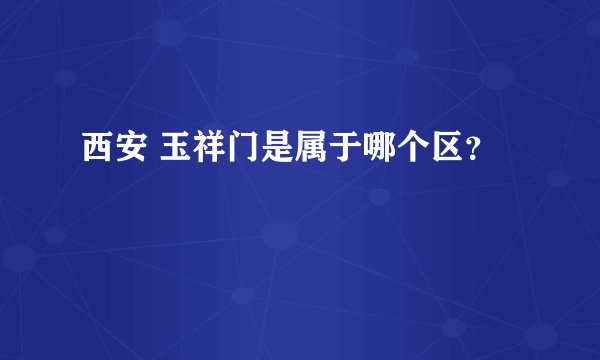 西安 玉祥门是属于哪个区？
