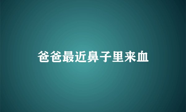 爸爸最近鼻子里来血