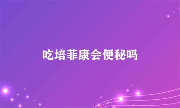 吃培菲康会便秘吗