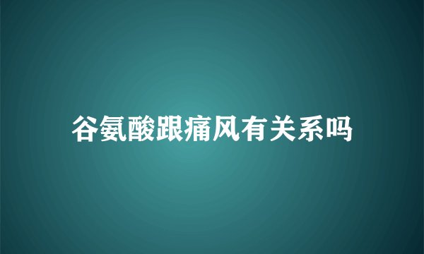 谷氨酸跟痛风有关系吗