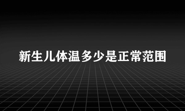 新生儿体温多少是正常范围