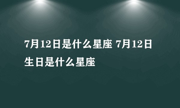 7月12日是什么星座 7月12日生日是什么星座