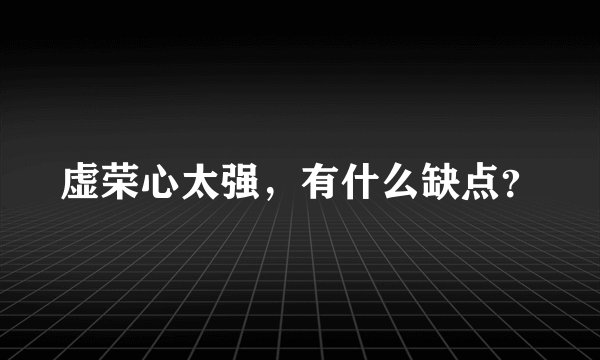 虚荣心太强，有什么缺点？