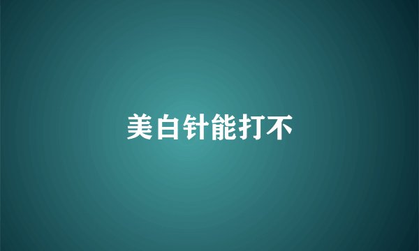 美白针能打不