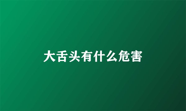 大舌头有什么危害