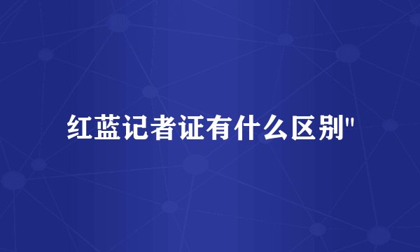 红蓝记者证有什么区别