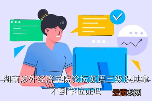 湖南涉外经济学院论坛，湖南涉外经济学院论坛英语三级没过拿不到学位证吗